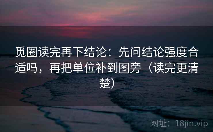 觅圈读完再下结论：先问结论强度合适吗，再把单位补到图旁（读完更清楚）
