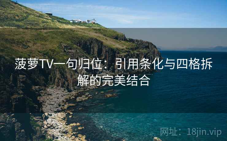 菠萝TV一句归位：引用条化与四格拆解的完美结合