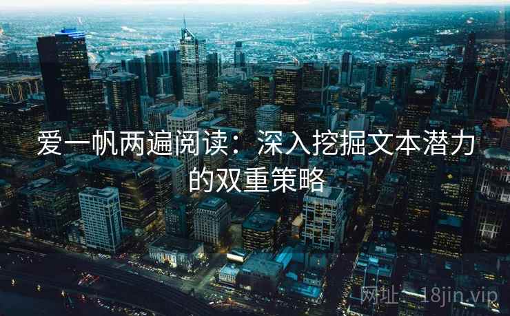 爱一帆两遍阅读:深入挖掘文本潜力的双重策略 爱一帆两遍阅读:深入挖掘文本潜力的双重策略