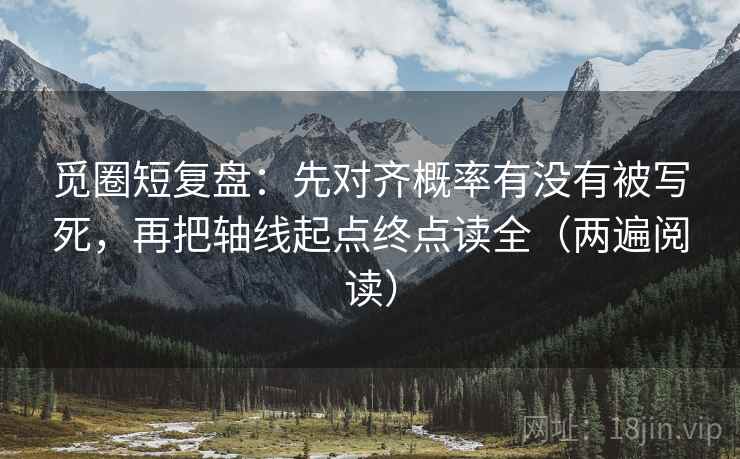 觅圈短复盘：先对齐概率有没有被写死，再把轴线起点终点读全（两遍阅读）