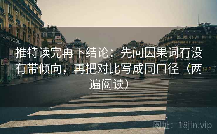 推特读完再下结论：先问因果词有没有带倾向，再把对比写成同口径（两遍阅读）