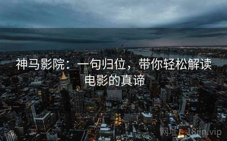 神马影院:一句归位,带你轻松解读电影的真谛 神马影院:一句归位,带你轻松解读电影的真谛