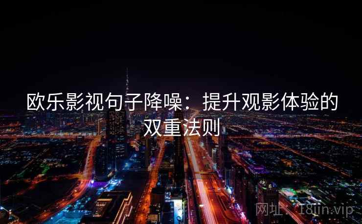 欧乐影视句子降噪:提升观影体验的双重法则 欧乐影视句子降噪:提升观影体验的双重法则