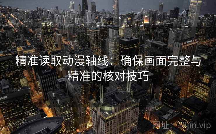 精准读取动漫轴线：确保画面完整与精准的核对技巧