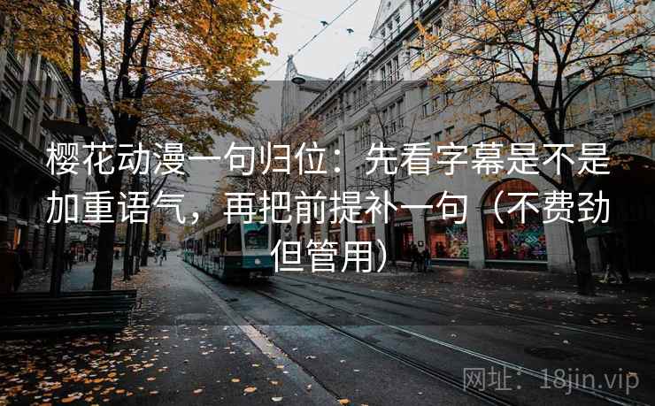 樱花动漫一句归位:先看字幕是不是加重语气,再把前提补一句(不费劲但管用) 樱花动漫一句归位:先看字幕是不是加重语气,再把前提补一句(不费劲但管用)