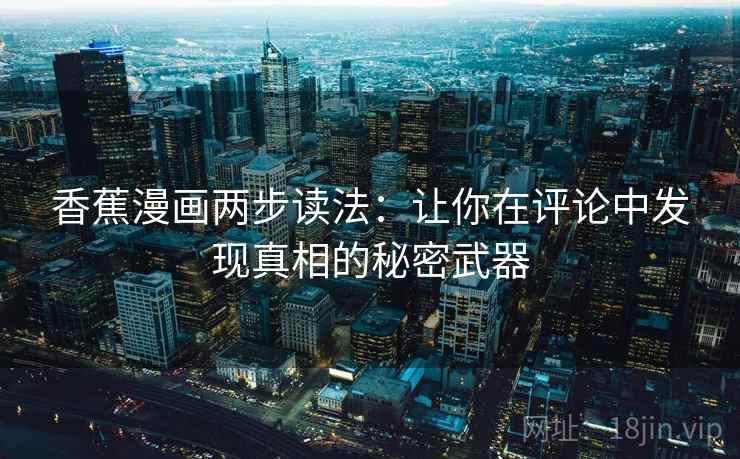 香蕉漫画两步读法：让你在评论中发现真相的秘密武器