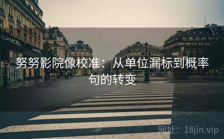 努努影院像校准：从单位漏标到概率句的转变