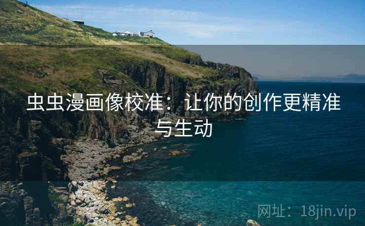 虫虫漫画像校准:让你的创作更精准与生动 虫虫漫画像校准:让你的创作更精准与生动