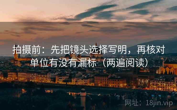 拍摄前：先把镜头选择写明，再核对单位有没有漏标（两遍阅读）