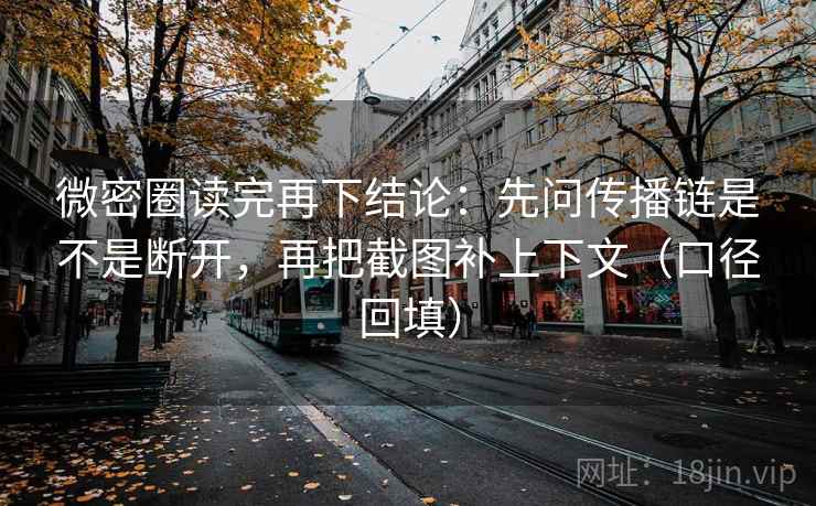 微密圈读完再下结论：先问传播链是不是断开，再把截图补上下文（口径回填）