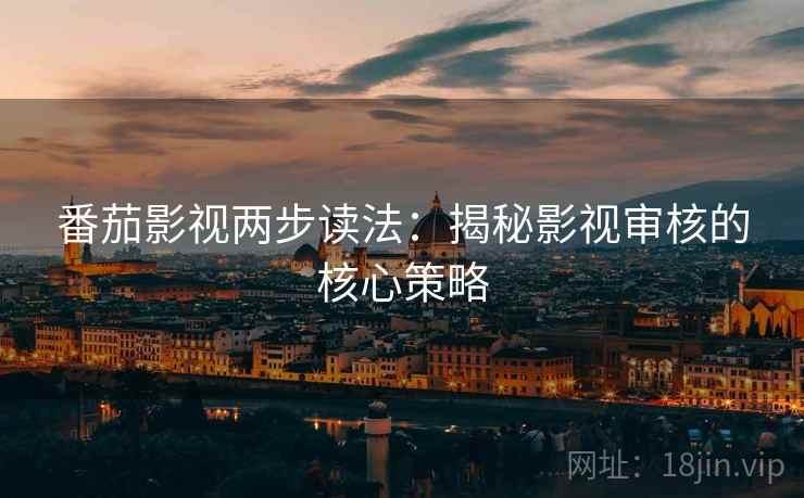 番茄影视两步读法：揭秘影视审核的核心策略
