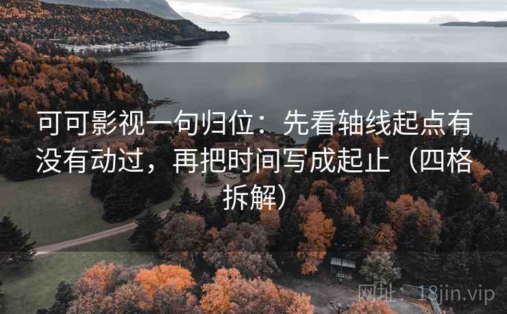 可可影视一句归位:先看轴线起点有没有动过,再把时间写成起止(四格拆解) 可可影视一句归位:先看轴线起点有没有动过,再把时间写成起止(四格拆解)