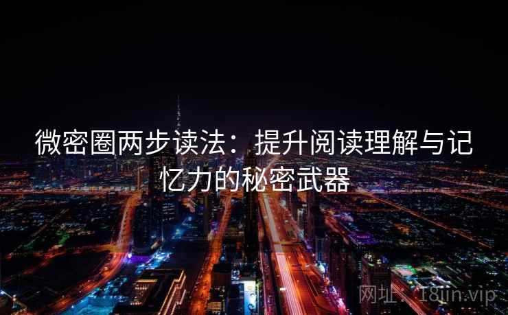 微密圈两步读法:提升阅读理解与记忆力的秘密武器 微密圈两步读法:提升阅读理解与记忆力的秘密武器