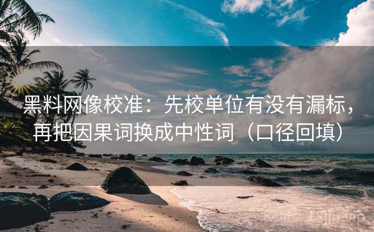 黑料网像校准:先校单位有没有漏标,再把因果词换成中性词(口径回填) 黑料网像校准:先校单位有没有漏标,再把因果词换成中性词(口径回填)
