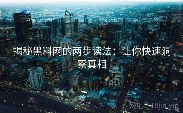 揭秘黑料网的两步读法：让你快速洞察真相