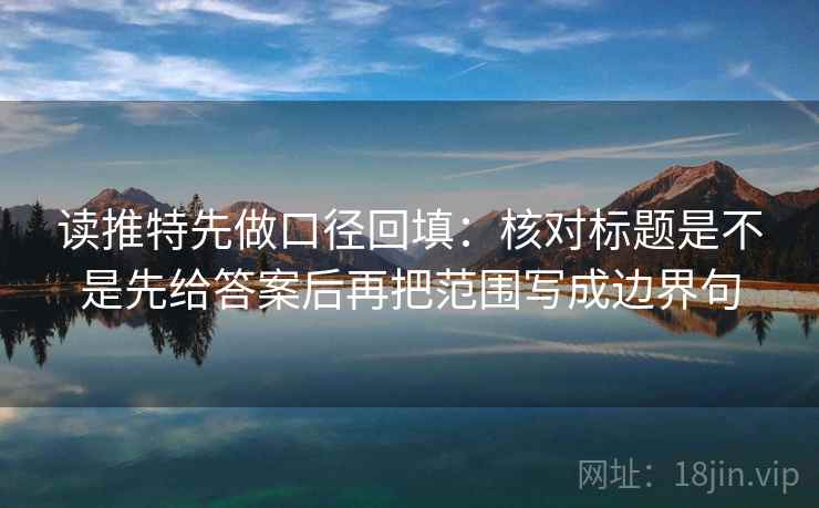 读推特先做口径回填：核对标题是不是先给答案后再把范围写成边界句