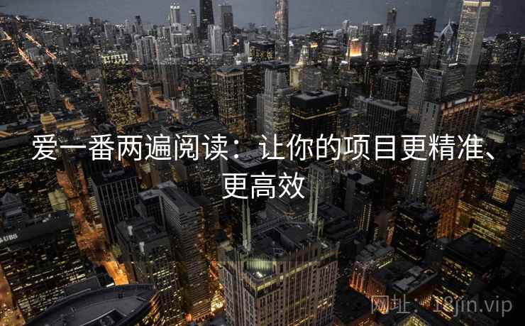 爱一番两遍阅读：让你的项目更精准、更高效