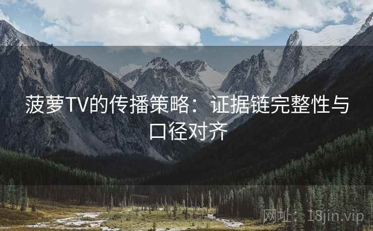 菠萝TV的传播策略：证据链完整性与口径对齐