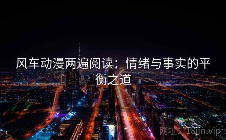 风车动漫两遍阅读:情绪与事实的平衡之道 风车动漫两遍阅读:情绪与事实的平衡之道