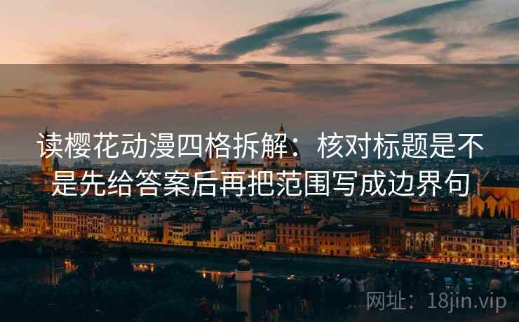读樱花动漫四格拆解:核对标题是不是先给答案后再把范围写成边界句 读樱花动漫四格拆解:核对标题是不是先给答案后再把范围写成边界句