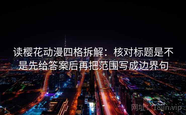 读樱花动漫四格拆解:核对标题是不是先给答案后再把范围写成边界句 读樱花动漫四格拆解:核对标题是不是先给答案后再把范围写成边界句
