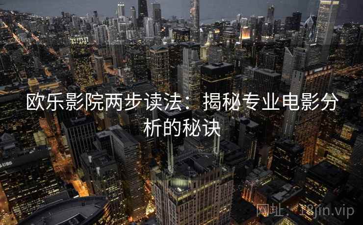 欧乐影院两步读法:揭秘专业电影分析的秘诀 欧乐影院两步读法:揭秘专业电影分析的秘诀