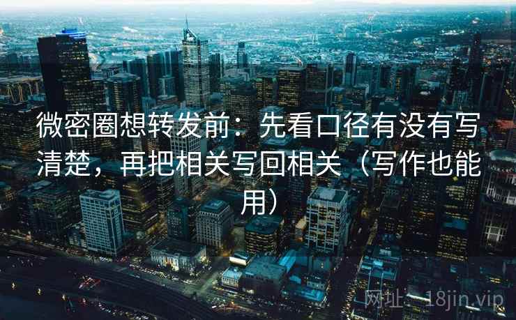 微密圈想转发前：先看口径有没有写清楚，再把相关写回相关（写作也能用）