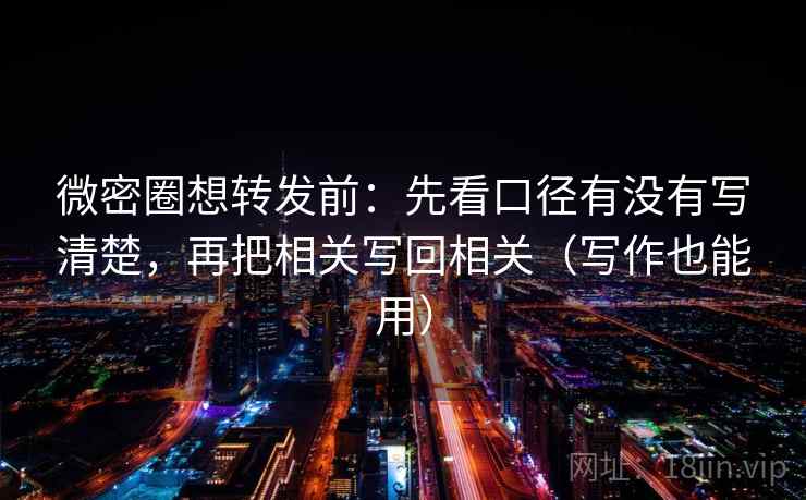 微密圈想转发前：先看口径有没有写清楚，再把相关写回相关（写作也能用）