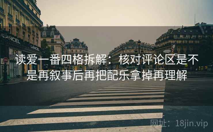 读爱一番四格拆解:核对评论区是不是再叙事后再把配乐拿掉再理解 读爱一番四格拆解:核对评论区是不是再叙事后再把配乐拿掉再理解