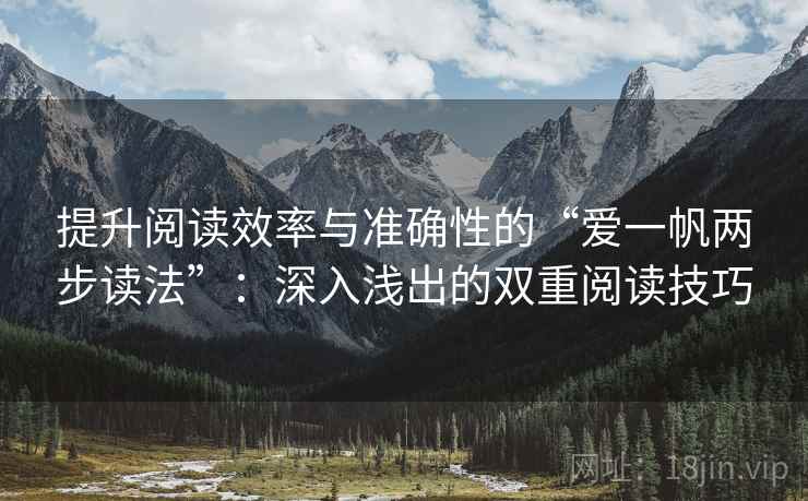 提升阅读效率与准确性的“爱一帆两步读法”:深入浅出的双重阅读技巧 提升阅读效率与准确性的“爱一帆两步读法”:深入浅出的双重阅读技巧