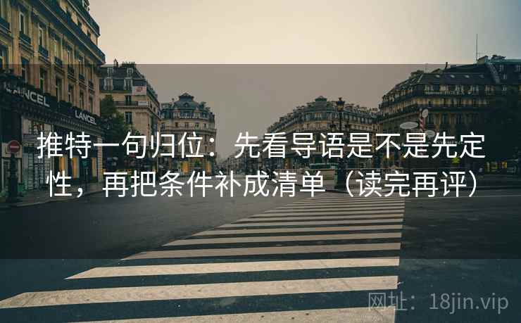 推特一句归位:先看导语是不是先定性,再把条件补成清单(读完再评) 推特一句归位:先看导语是不是先定性,再把条件补成清单(读完再评)