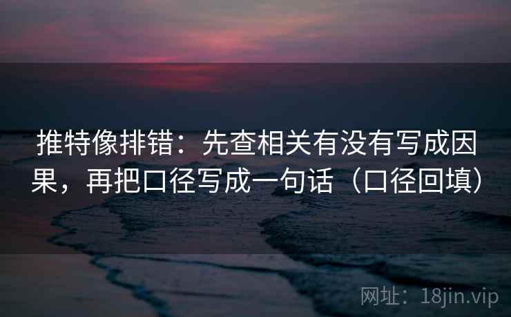 推特像排错：先查相关有没有写成因果，再把口径写成一句话（口径回填）