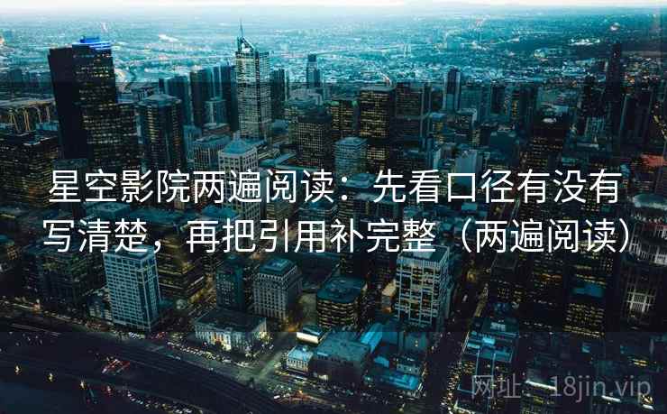 星空影院两遍阅读:先看口径有没有写清楚,再把引用补完整(两遍阅读) 星空影院两遍阅读:先看口径有没有写清楚,再把引用补完整(两遍阅读)