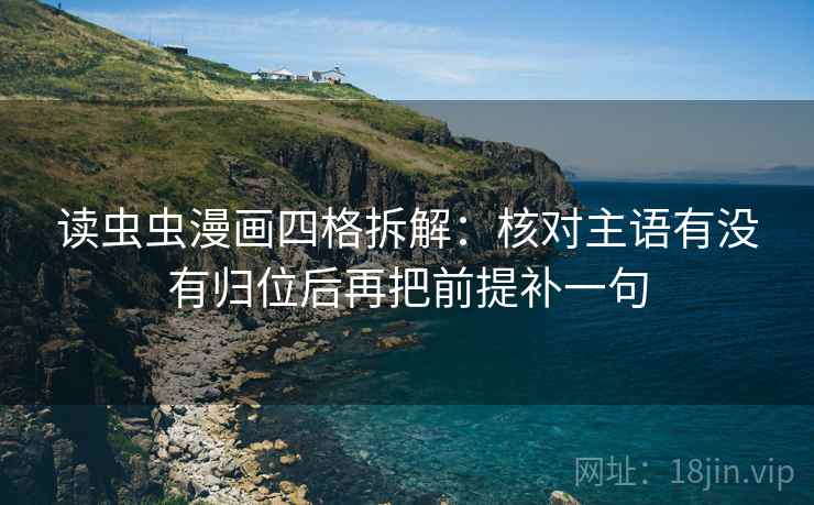 读虫虫漫画四格拆解：核对主语有没有归位后再把前提补一句