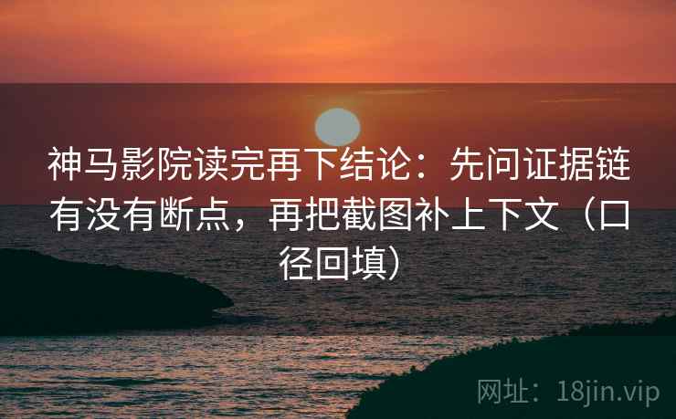 神马影院读完再下结论:先问证据链有没有断点,再把截图补上下文(口径回填) 神马影院读完再下结论:先问证据链有没有断点,再把截图补上下文(口径回填)