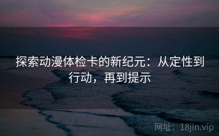 探索动漫体检卡的新纪元:从定性到行动,再到提示 探索动漫体检卡的新纪元:从定性到行动,再到提示