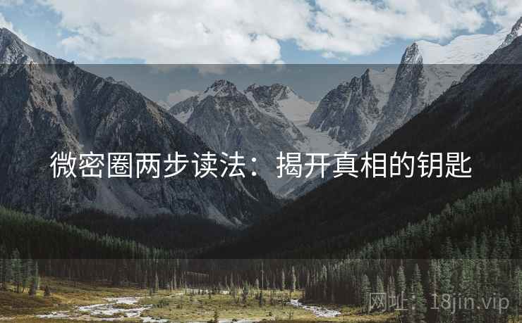 微密圈两步读法:揭开真相的钥匙 微密圈两步读法:揭开真相的钥匙