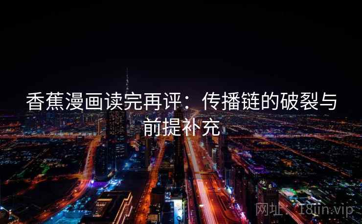 香蕉漫画读完再评:传播链的破裂与前提补充 香蕉漫画读完再评:传播链的破裂与前提补充