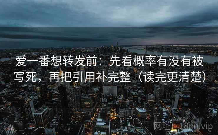 爱一番想转发前:先看概率有没有被写死,再把引用补完整(读完更清楚) 爱一番想转发前:先看概率有没有被写死,再把引用补完整(读完更清楚)