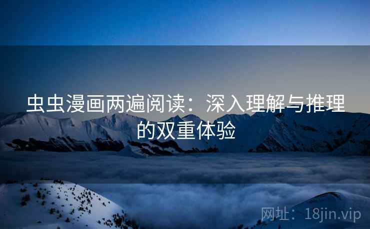 虫虫漫画两遍阅读:深入理解与推理的双重体验 虫虫漫画两遍阅读:深入理解与推理的双重体验