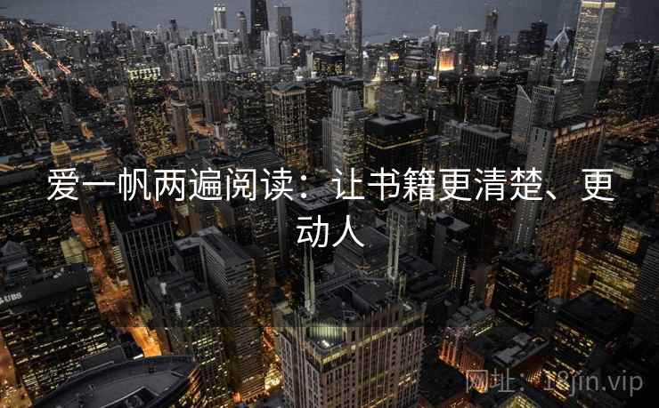 爱一帆两遍阅读:让书籍更清楚、更动人 爱一帆两遍阅读:让书籍更清楚、更动人
