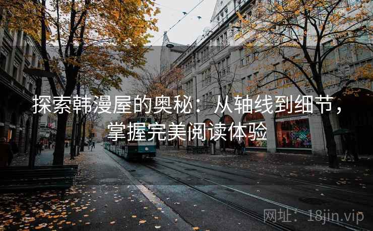 探索韩漫屋的奥秘:从轴线到细节,掌握完美阅读体验 探索韩漫屋的奥秘:从轴线到细节,掌握完美阅读体验