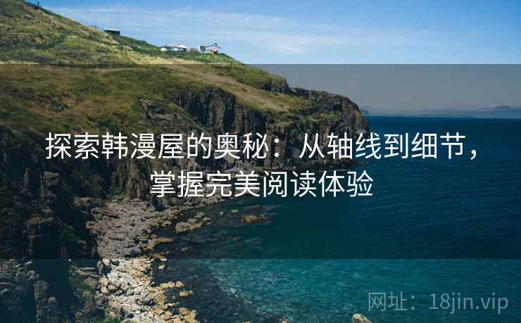 探索韩漫屋的奥秘:从轴线到细节,掌握完美阅读体验 探索韩漫屋的奥秘:从轴线到细节,掌握完美阅读体验